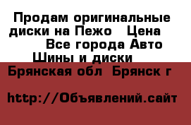 Продам оригинальные диски на Пежо › Цена ­ 6 000 - Все города Авто » Шины и диски   . Брянская обл.,Брянск г.